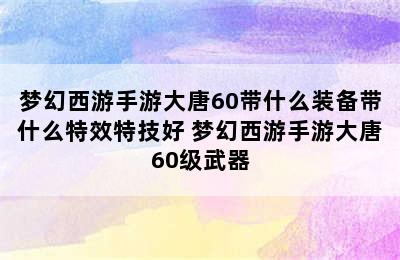 梦幻西游手游大唐60带什么装备带什么特效特技好 梦幻西游手游大唐60级武器